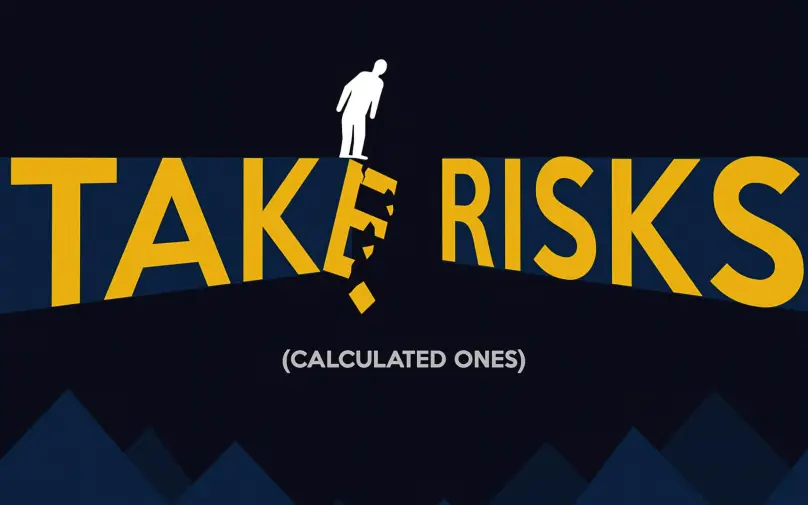 Take risks — calculated ones.