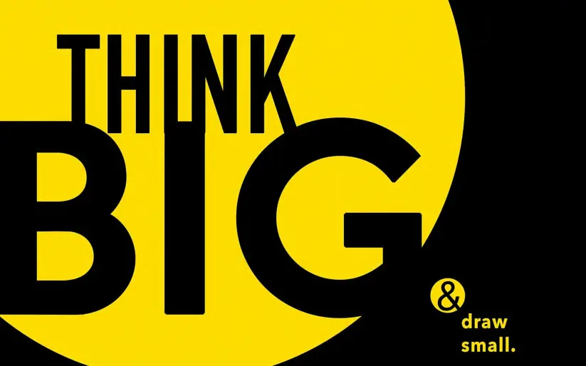 Think big and draw small.