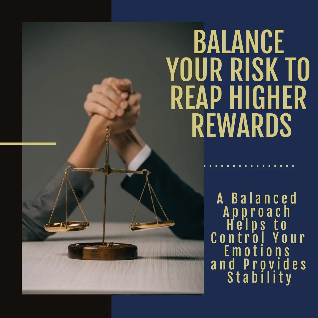 Balance your risk to reap higher rewards. A balanced approach helps to control your emotions and provides stability