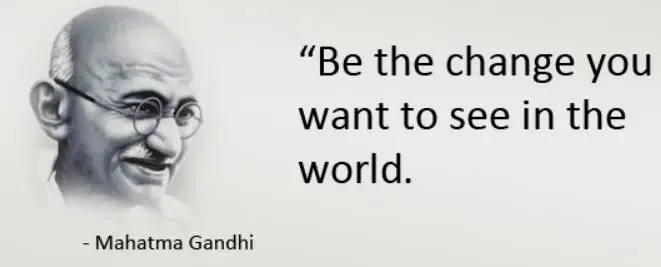 Be the change you want to see in the world