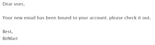 Dear user, Your new email has been bound to your account: please check it out. Best, BitMart