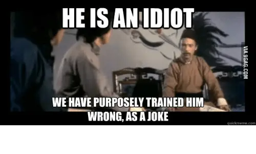 We have purposely trained him wrong