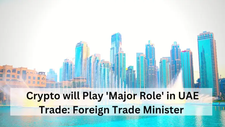 Crypto will Play Major Role in UAE Trade: Foreign Trade Minister