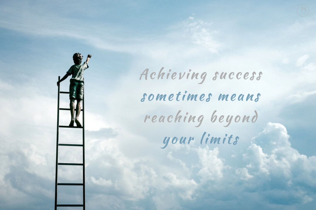 Achieving success sometimes means reaching beyond your limits.