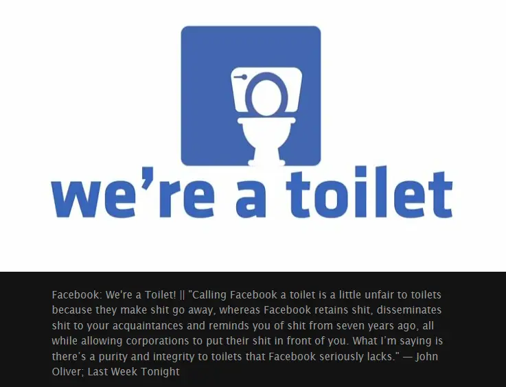 Calling Facebook a toilet is a little unfair to toilets, because they make shit go away, whereas Facebook retains shit ...