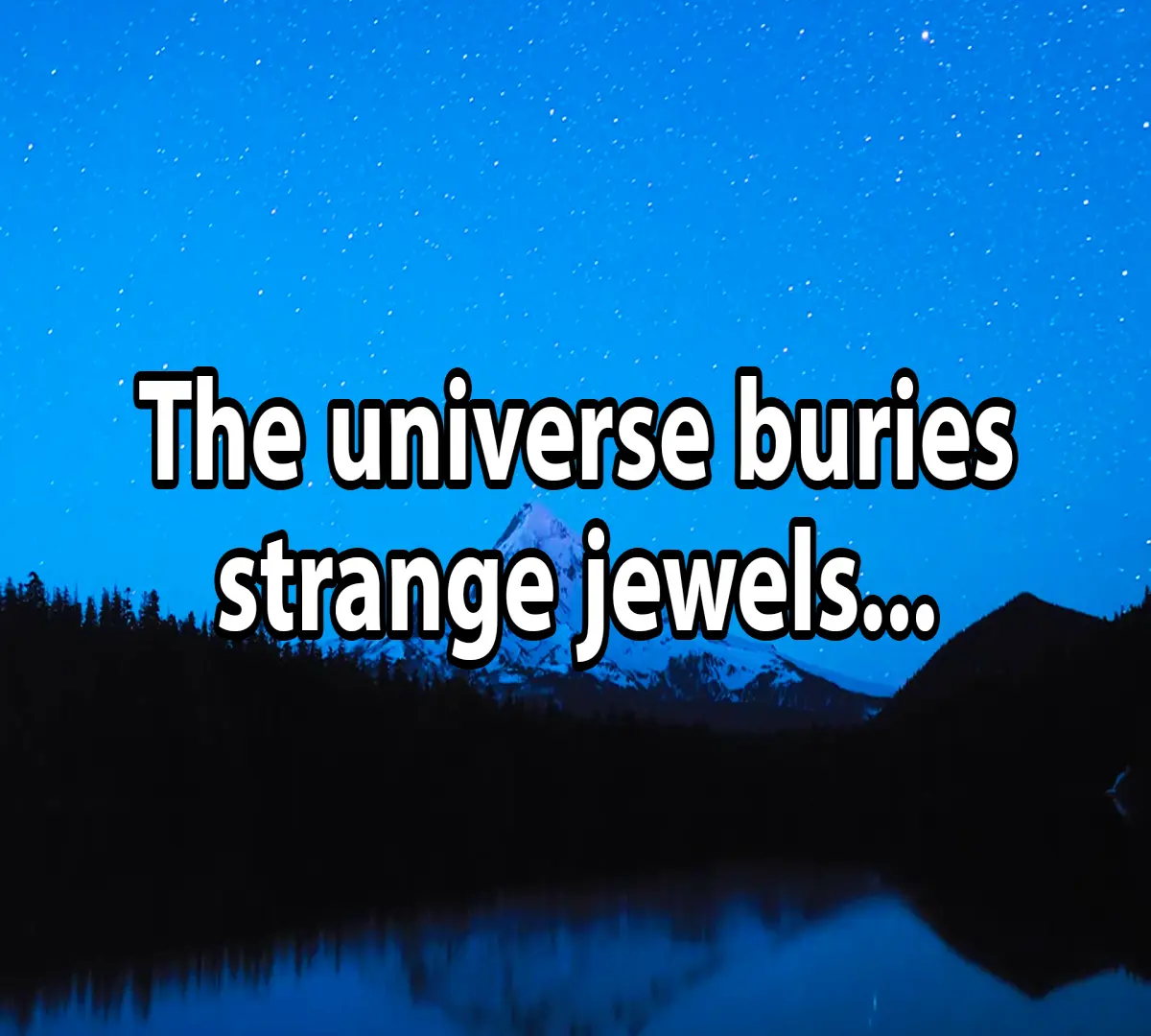 The universe buries strange jewels...